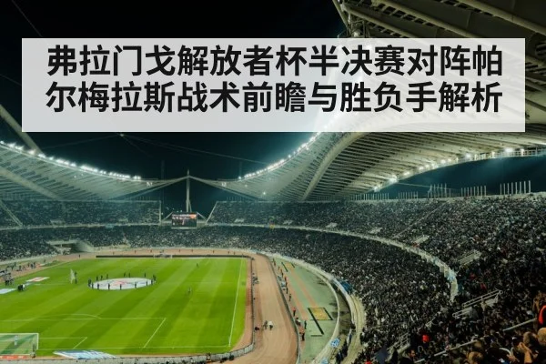 弗拉门戈解放者杯半决赛对阵帕尔梅拉斯战术前瞻与胜负手解析