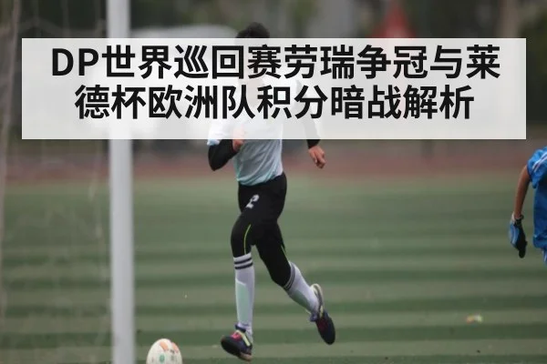 DP世界巡回赛劳瑞争冠与莱德杯欧洲队积分暗战解析