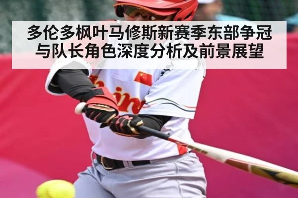 多伦多枫叶马修斯新赛季东部争冠与队长角色深度分析及前景展望