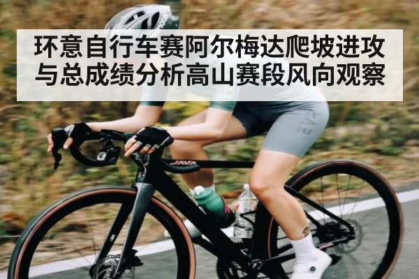 环意自行车赛阿尔梅达爬坡进攻与总成绩分析高山赛段风向观察